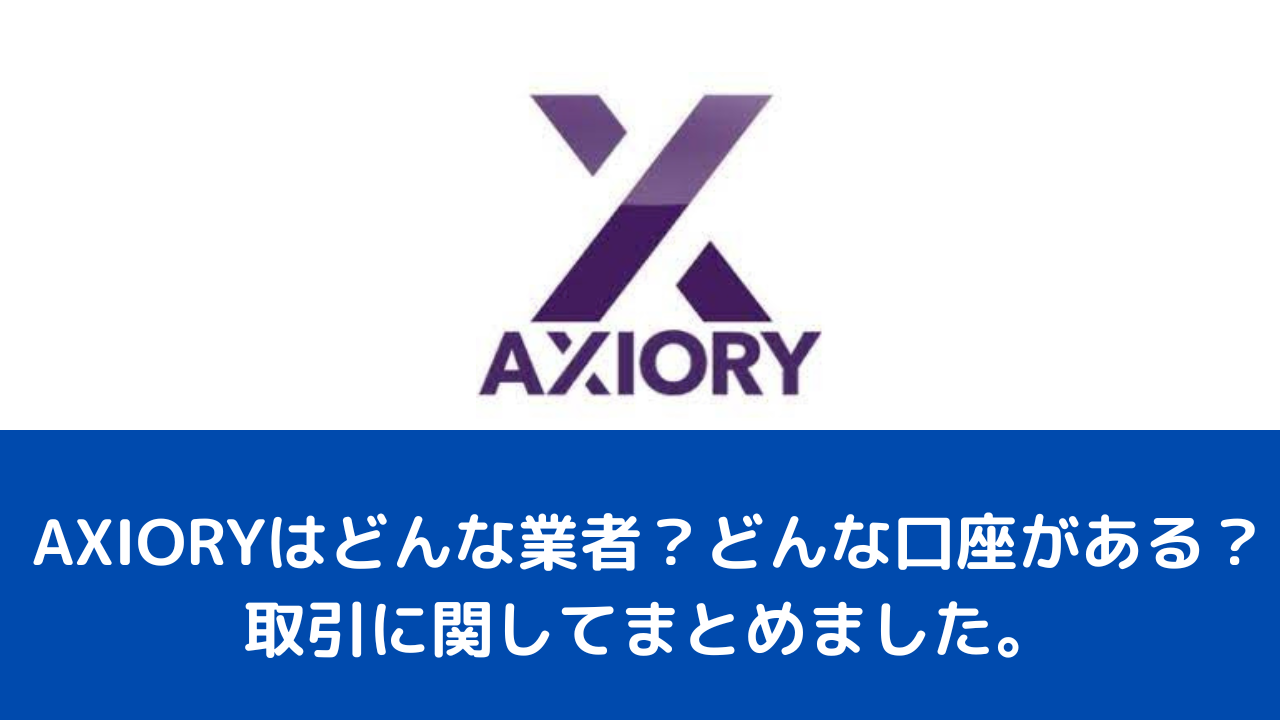 AXIORYはどんな業者？どんな口座がある？取引に関してまとめました。