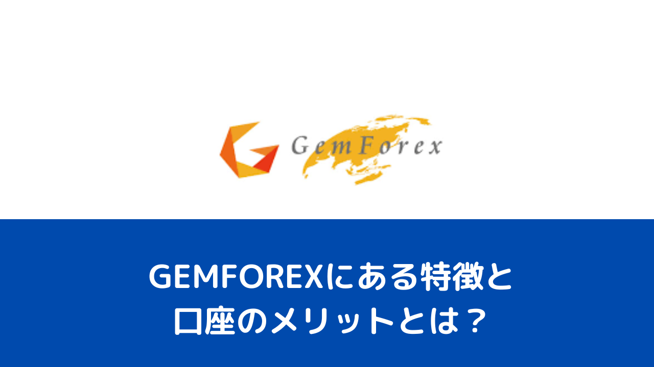 GEMFOREXにある特徴と口座のメリットとは？