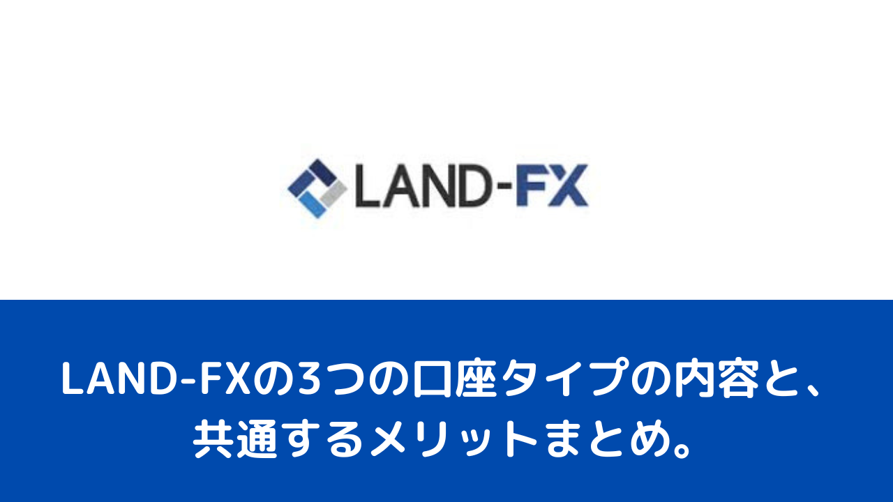 LAND-FXの3つの口座タイプの内容と、共通するメリットまとめ。