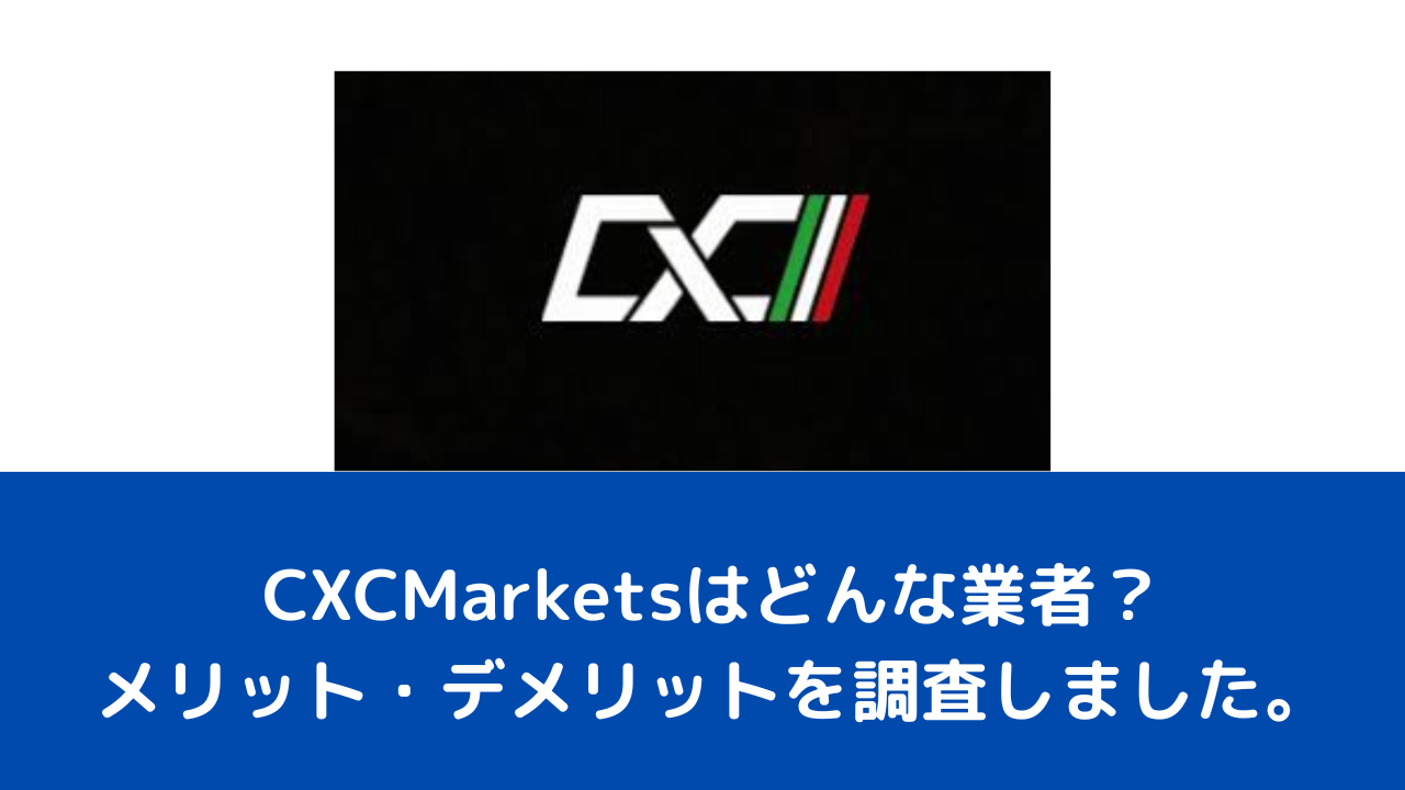 CXCMarketsはどんな業者？メリット・デメリットを調査しました。