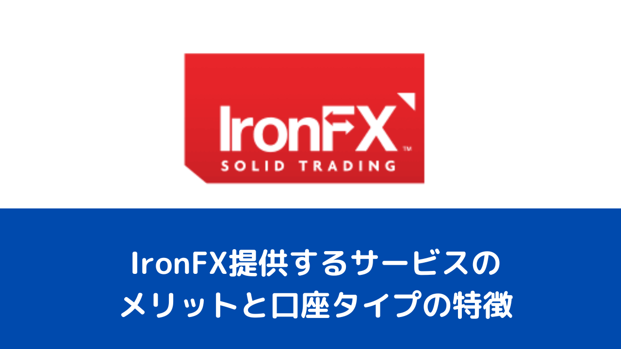 IronFX提供するサービスのメリットと口座タイプの特徴