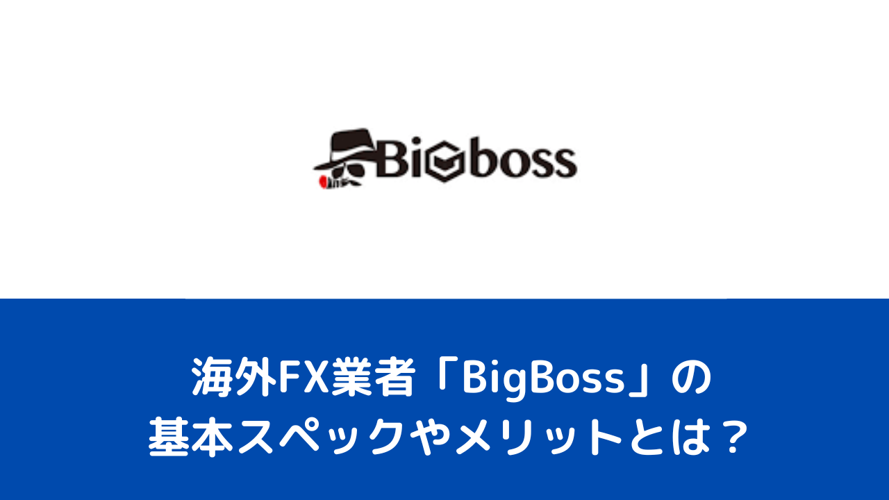 海外FX業者「BigBoss」の基本スペックやメリットとは？