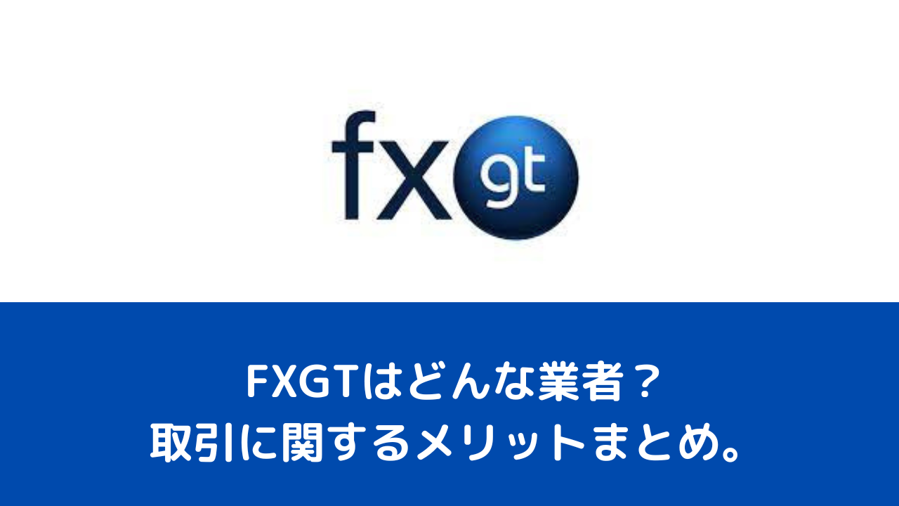 FXGTはどんな業者？取引に関するメリットまとめ。