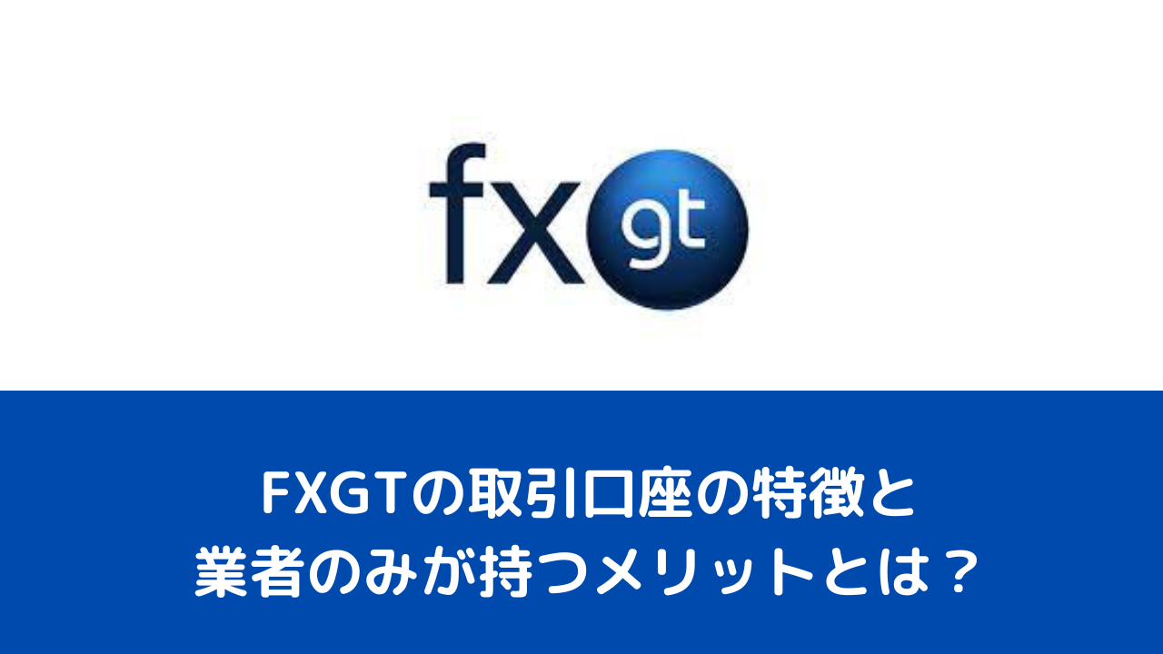 FXGTの取引口座の特徴と業者のみが持つメリットとは？