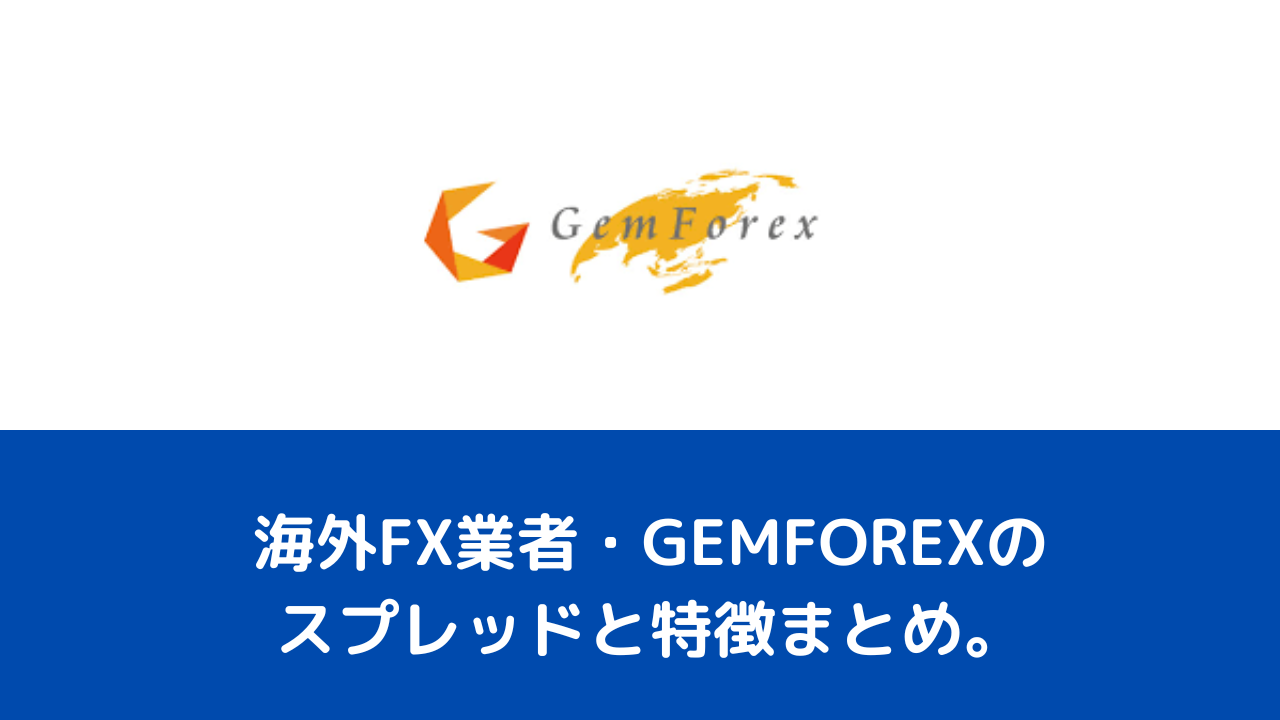 海外FX業者・GEMFOREXのスプレッドと特徴まとめ。